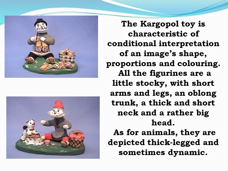 The Kargopol toy is characteristic of conditional interpretation of an image’s shape, proportions and